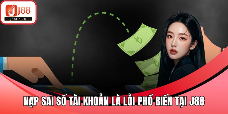 Nạp sai số tài khoản là lỗi phổ biến tại J88