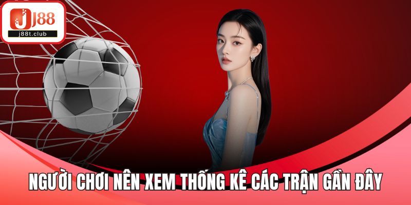 Người chơi nên xem thống kê các trận gần đây