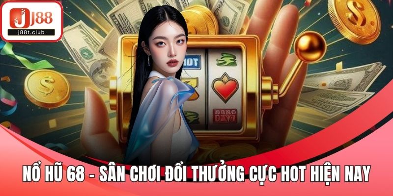 Nổ hũ 68 - Sân chơi đổi thưởng cực hot hiện nay