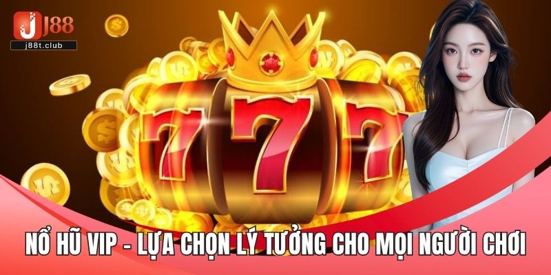 Nổ hũ VIP – Lựa chọn lý tưởng cho mọi người chơi