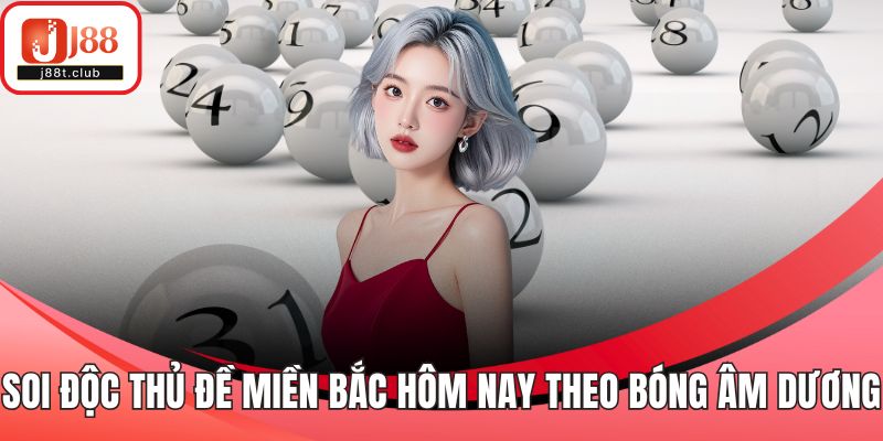 Soi độc thủ đề miền Bắc hôm nay theo bóng âm dương