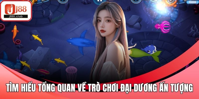 Tìm hiểu tổng quan về trò chơi đại dương ấn tượng